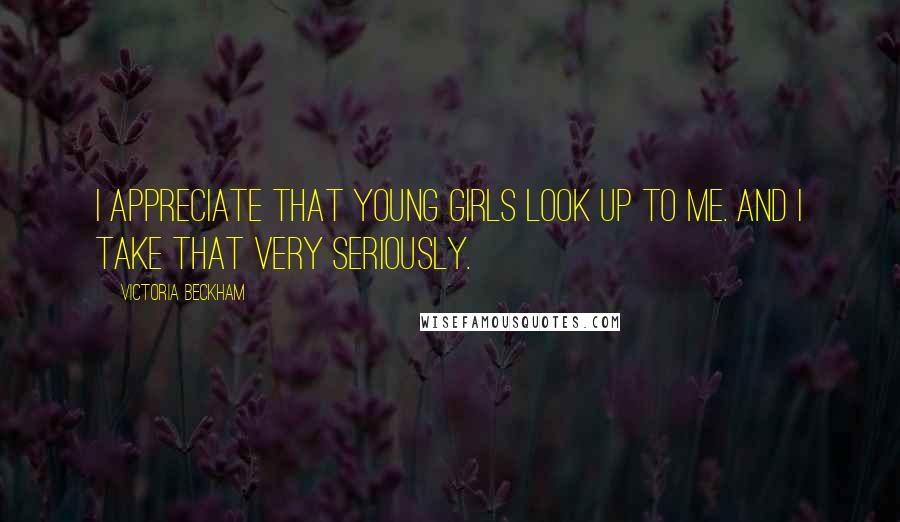 Victoria Beckham Quotes: I appreciate that young girls look up to me. And I take that very seriously.