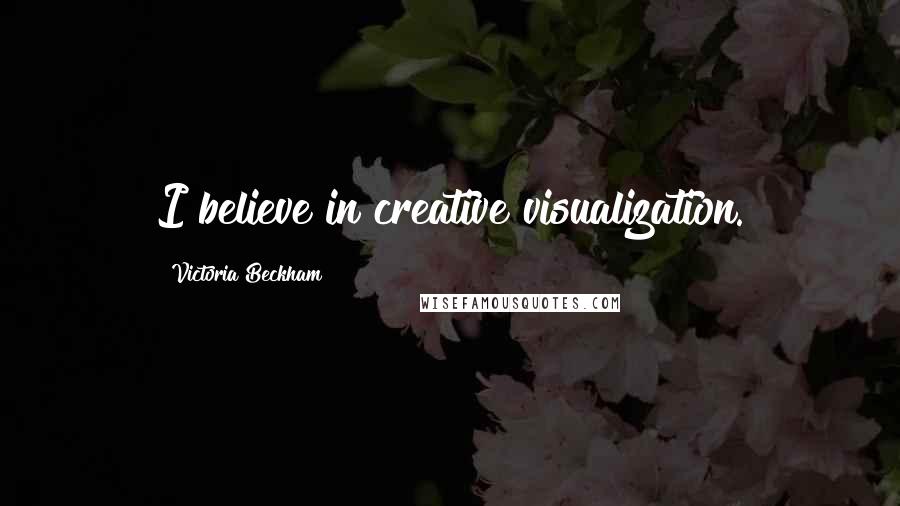 Victoria Beckham Quotes: I believe in creative visualization.