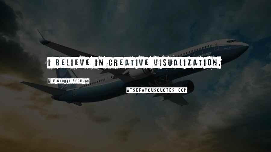 Victoria Beckham Quotes: I believe in creative visualization.