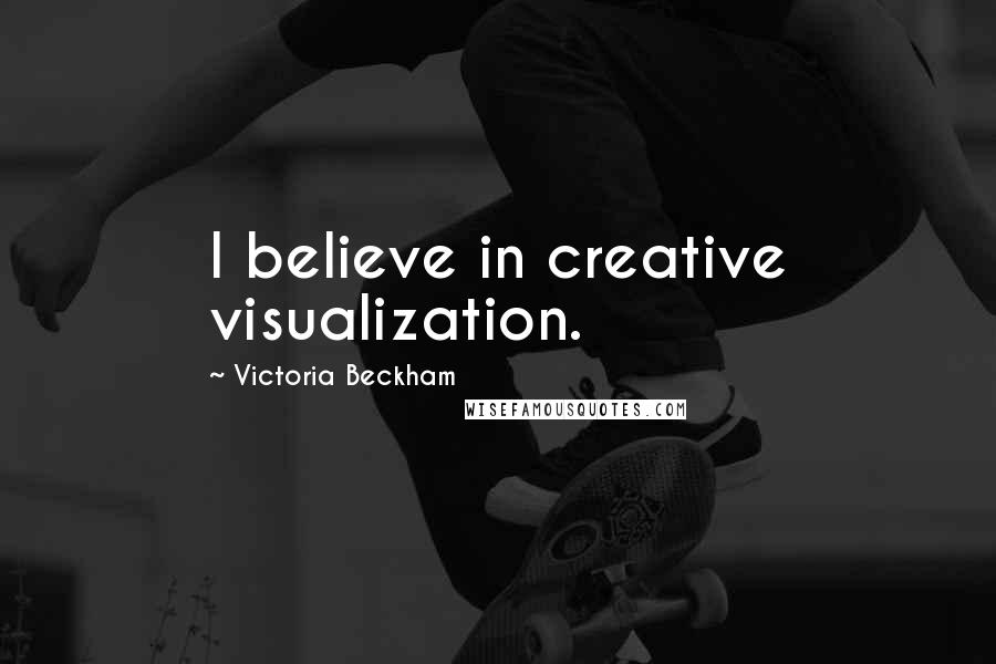 Victoria Beckham Quotes: I believe in creative visualization.