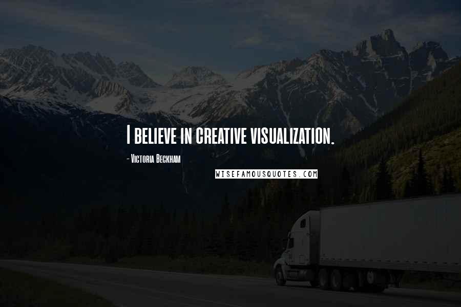 Victoria Beckham Quotes: I believe in creative visualization.