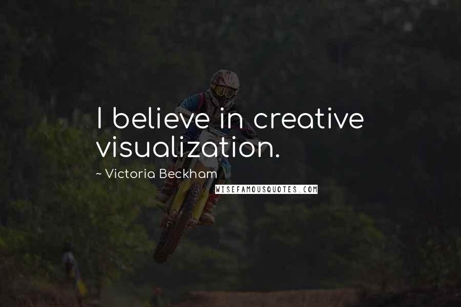 Victoria Beckham Quotes: I believe in creative visualization.