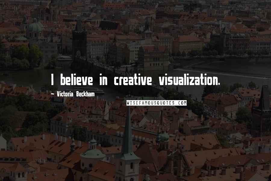 Victoria Beckham Quotes: I believe in creative visualization.