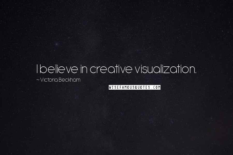 Victoria Beckham Quotes: I believe in creative visualization.