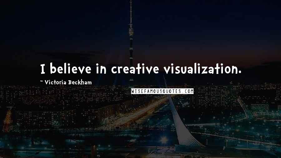 Victoria Beckham Quotes: I believe in creative visualization.