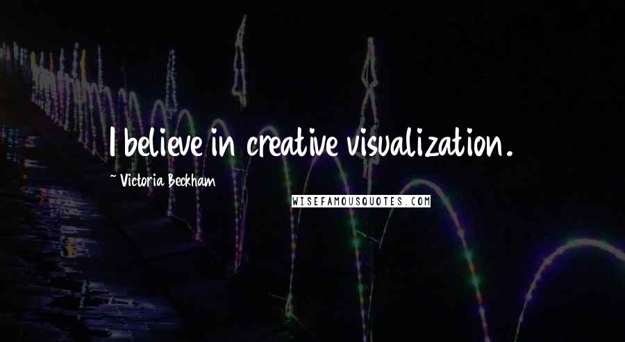 Victoria Beckham Quotes: I believe in creative visualization.