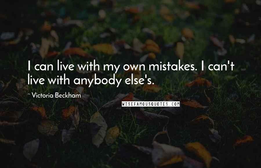 Victoria Beckham Quotes: I can live with my own mistakes. I can't live with anybody else's.
