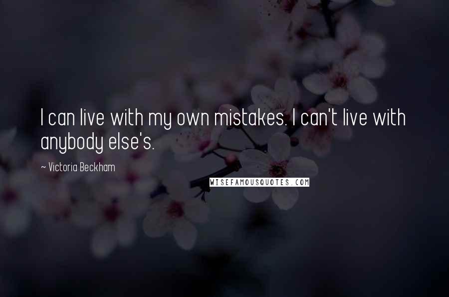 Victoria Beckham Quotes: I can live with my own mistakes. I can't live with anybody else's.