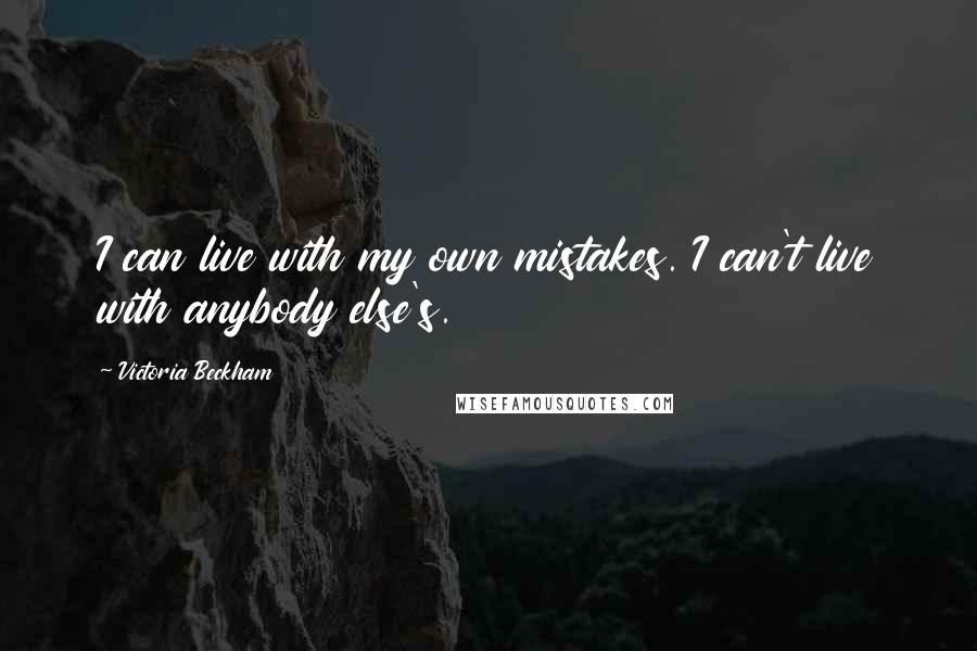 Victoria Beckham Quotes: I can live with my own mistakes. I can't live with anybody else's.