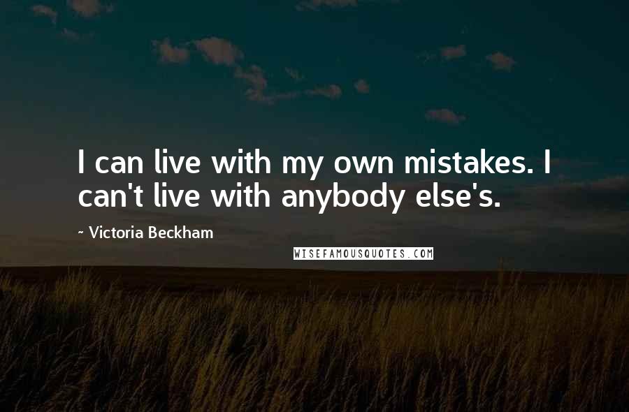 Victoria Beckham Quotes: I can live with my own mistakes. I can't live with anybody else's.