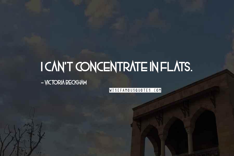 Victoria Beckham Quotes: I can't concentrate in flats.