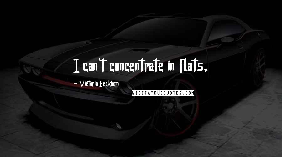 Victoria Beckham Quotes: I can't concentrate in flats.