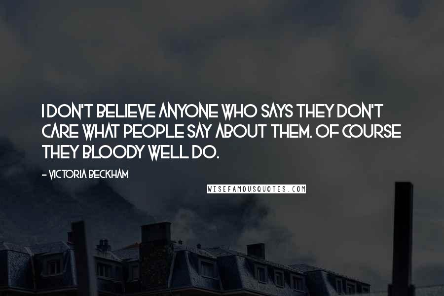 Victoria Beckham Quotes: I don't believe anyone who says they don't care what people say about them. Of course they bloody well do.