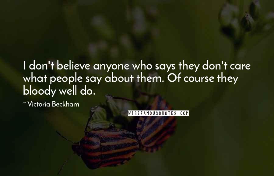 Victoria Beckham Quotes: I don't believe anyone who says they don't care what people say about them. Of course they bloody well do.