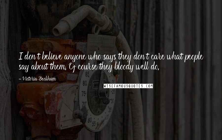 Victoria Beckham Quotes: I don't believe anyone who says they don't care what people say about them. Of course they bloody well do.