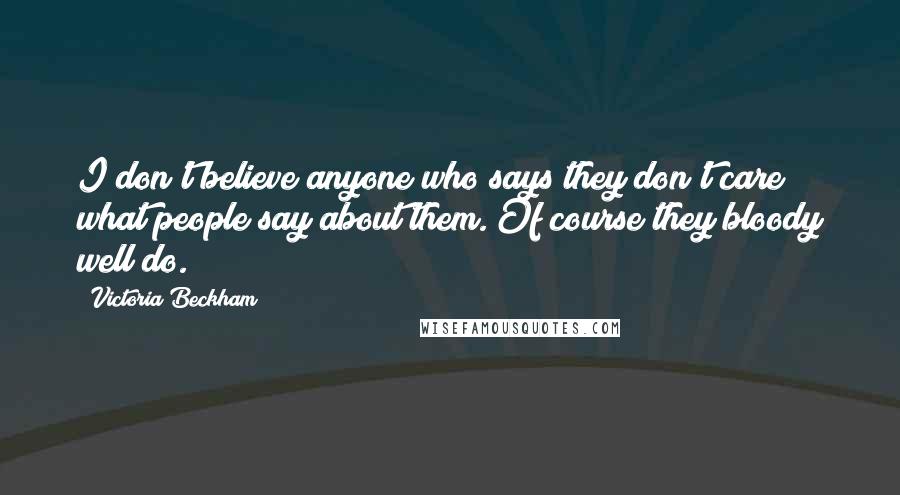 Victoria Beckham Quotes: I don't believe anyone who says they don't care what people say about them. Of course they bloody well do.