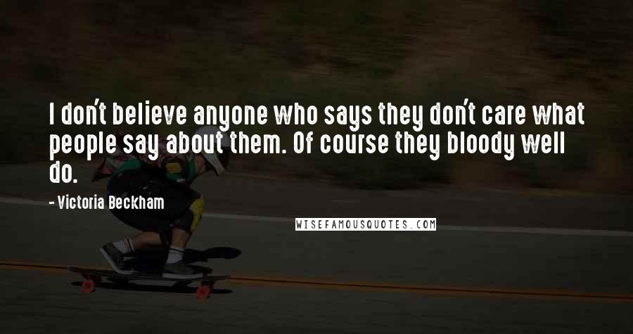 Victoria Beckham Quotes: I don't believe anyone who says they don't care what people say about them. Of course they bloody well do.