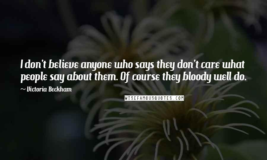 Victoria Beckham Quotes: I don't believe anyone who says they don't care what people say about them. Of course they bloody well do.