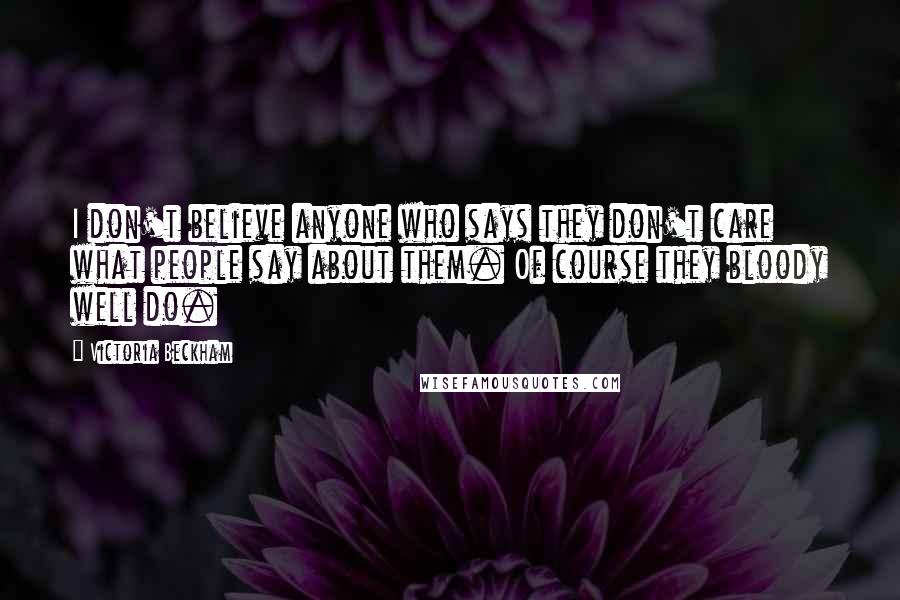 Victoria Beckham Quotes: I don't believe anyone who says they don't care what people say about them. Of course they bloody well do.