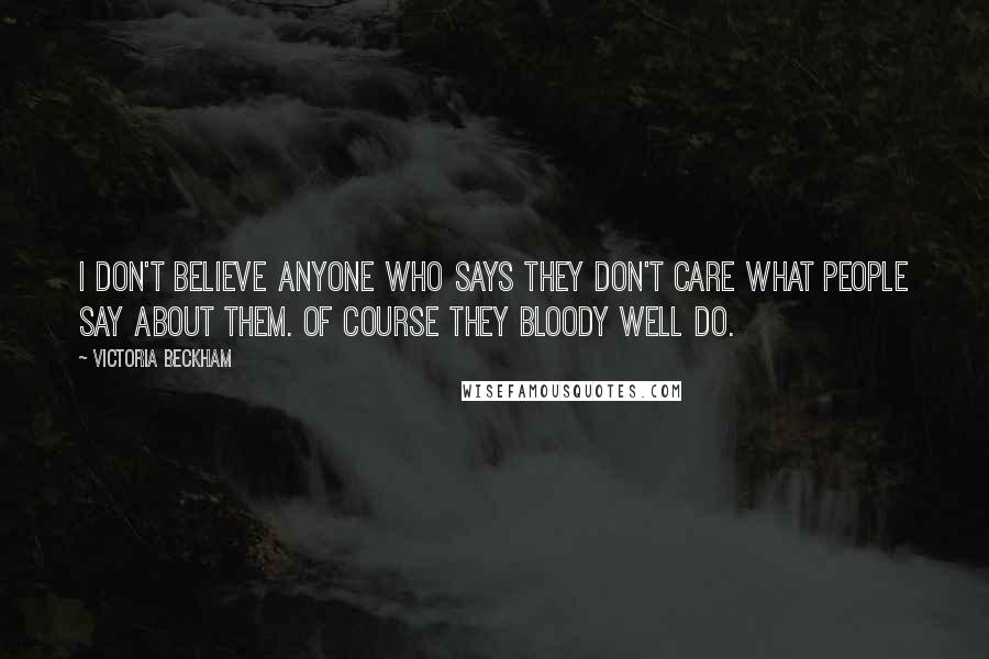 Victoria Beckham Quotes: I don't believe anyone who says they don't care what people say about them. Of course they bloody well do.
