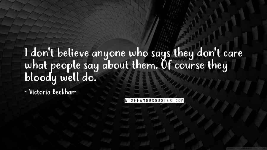 Victoria Beckham Quotes: I don't believe anyone who says they don't care what people say about them. Of course they bloody well do.