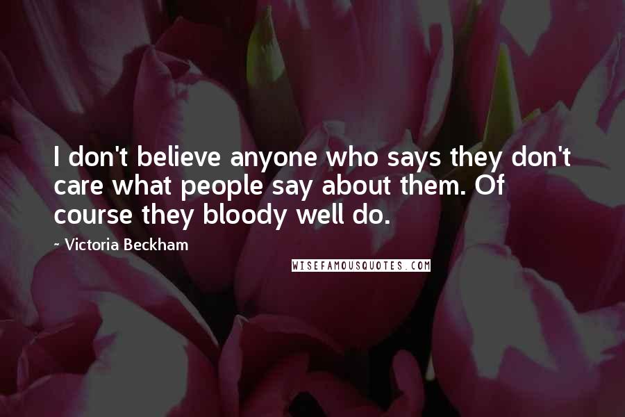 Victoria Beckham Quotes: I don't believe anyone who says they don't care what people say about them. Of course they bloody well do.