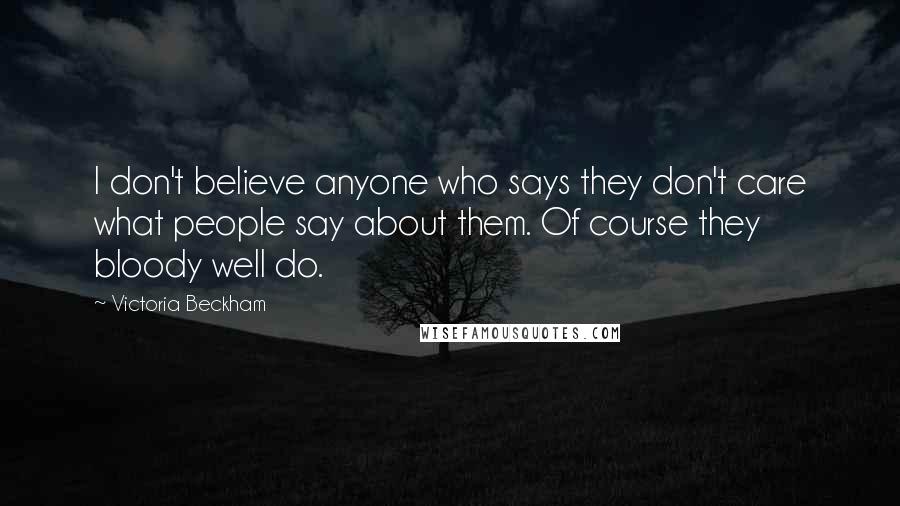 Victoria Beckham Quotes: I don't believe anyone who says they don't care what people say about them. Of course they bloody well do.