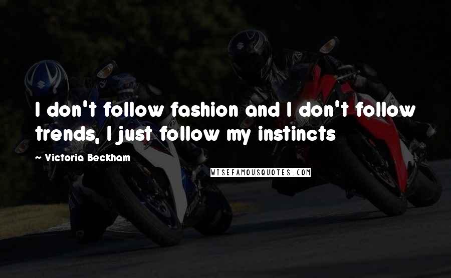 Victoria Beckham Quotes: I don't follow fashion and I don't follow trends, I just follow my instincts