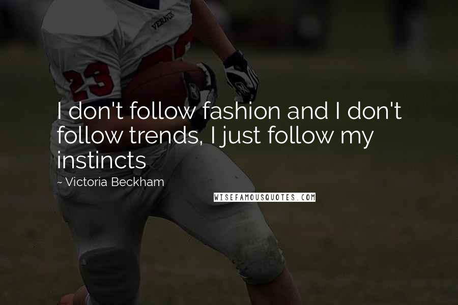 Victoria Beckham Quotes: I don't follow fashion and I don't follow trends, I just follow my instincts