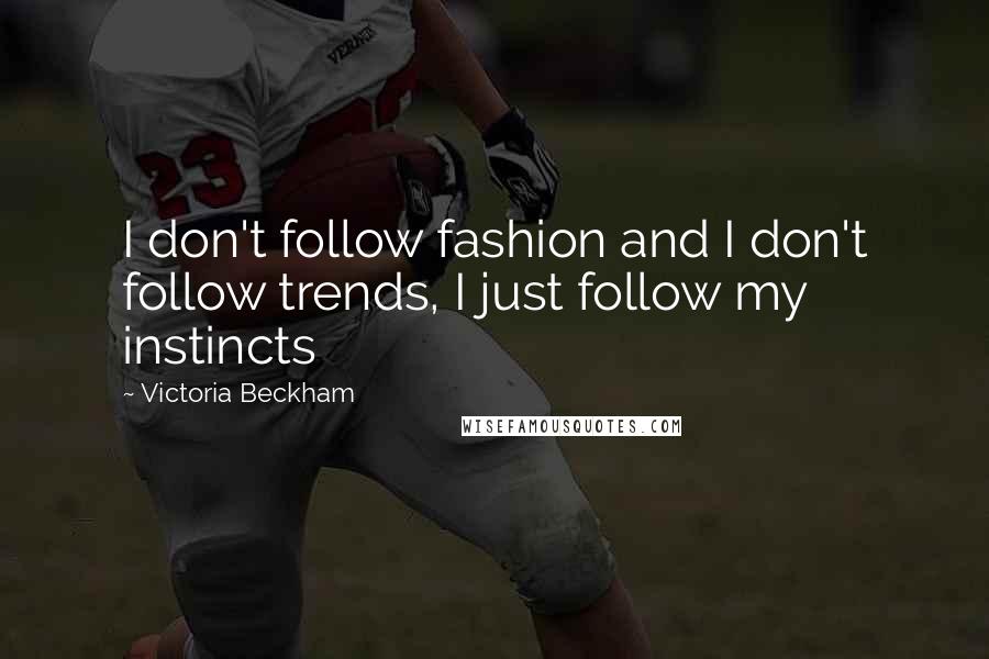 Victoria Beckham Quotes: I don't follow fashion and I don't follow trends, I just follow my instincts