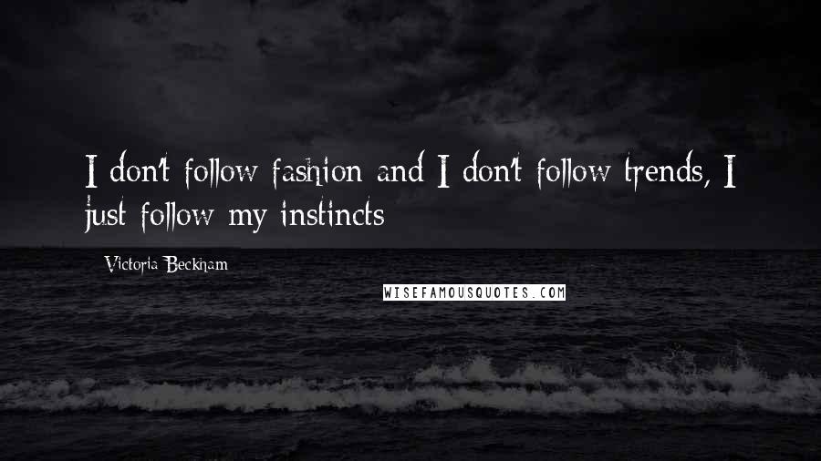 Victoria Beckham Quotes: I don't follow fashion and I don't follow trends, I just follow my instincts