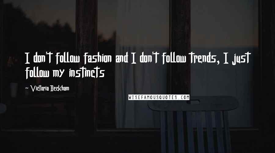 Victoria Beckham Quotes: I don't follow fashion and I don't follow trends, I just follow my instincts