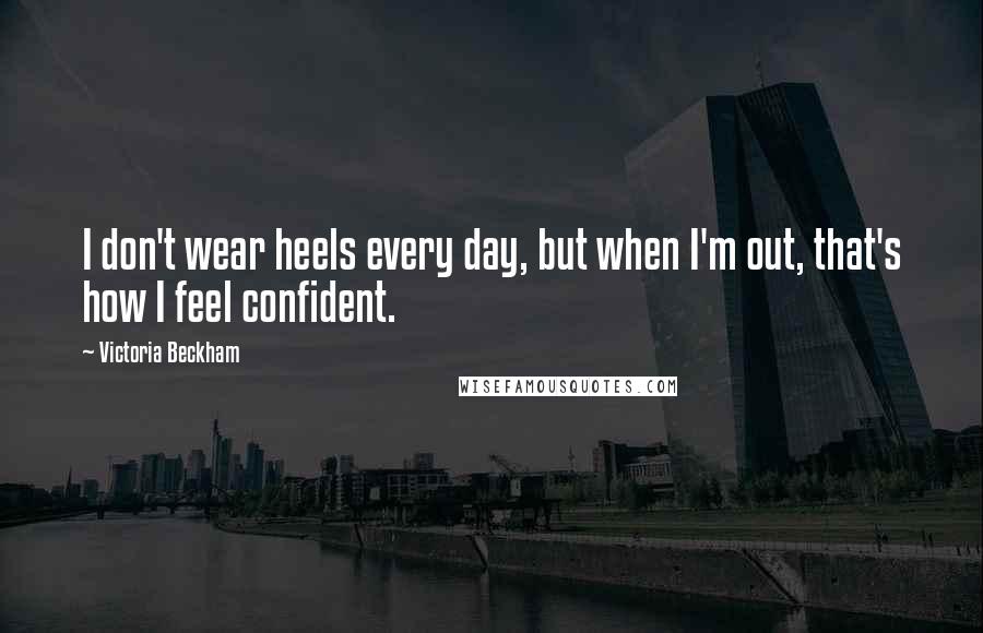 Victoria Beckham Quotes: I don't wear heels every day, but when I'm out, that's how I feel confident.