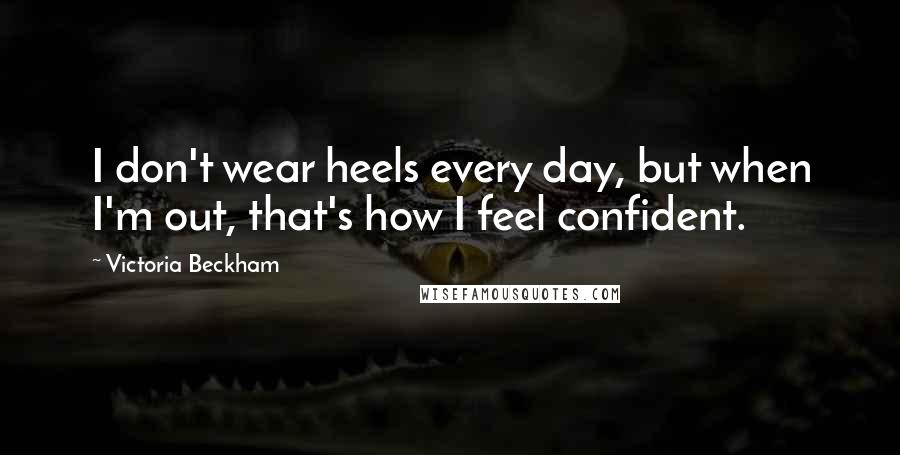 Victoria Beckham Quotes: I don't wear heels every day, but when I'm out, that's how I feel confident.