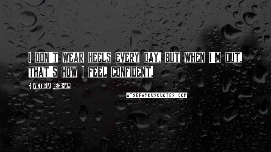 Victoria Beckham Quotes: I don't wear heels every day, but when I'm out, that's how I feel confident.