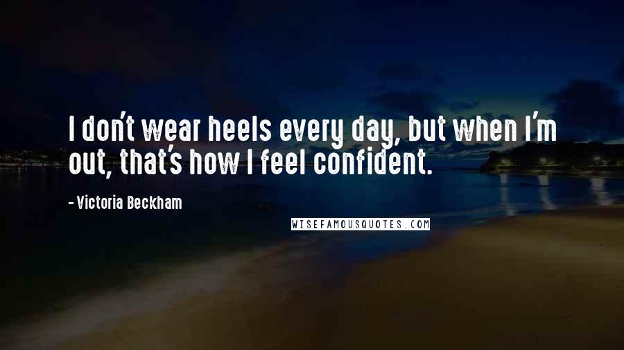 Victoria Beckham Quotes: I don't wear heels every day, but when I'm out, that's how I feel confident.