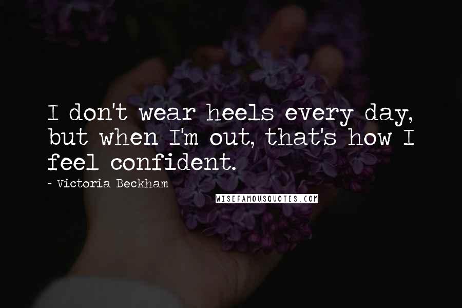 Victoria Beckham Quotes: I don't wear heels every day, but when I'm out, that's how I feel confident.