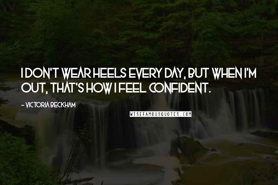 Victoria Beckham Quotes: I don't wear heels every day, but when I'm out, that's how I feel confident.