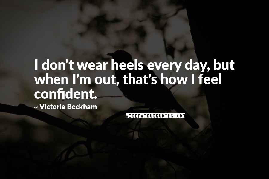 Victoria Beckham Quotes: I don't wear heels every day, but when I'm out, that's how I feel confident.