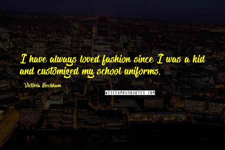 Victoria Beckham Quotes: I have always loved fashion since I was a kid and customized my school uniforms.