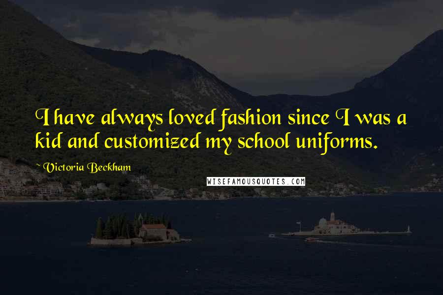 Victoria Beckham Quotes: I have always loved fashion since I was a kid and customized my school uniforms.