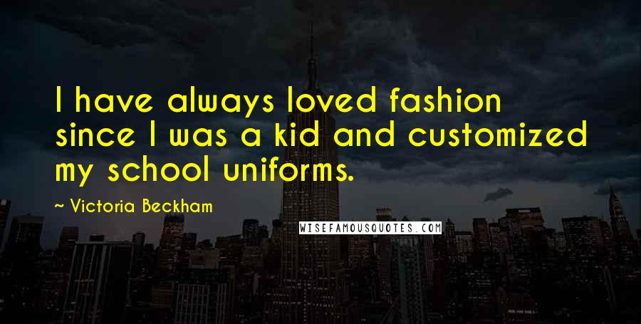 Victoria Beckham Quotes: I have always loved fashion since I was a kid and customized my school uniforms.