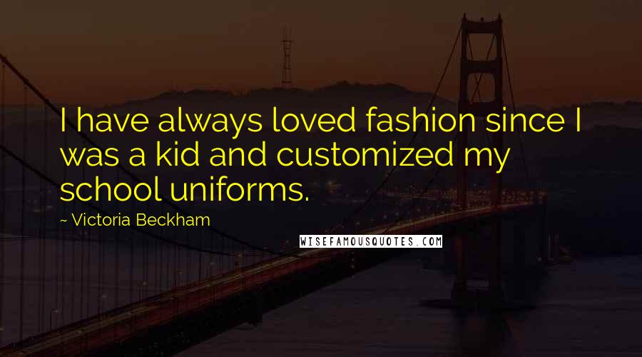 Victoria Beckham Quotes: I have always loved fashion since I was a kid and customized my school uniforms.