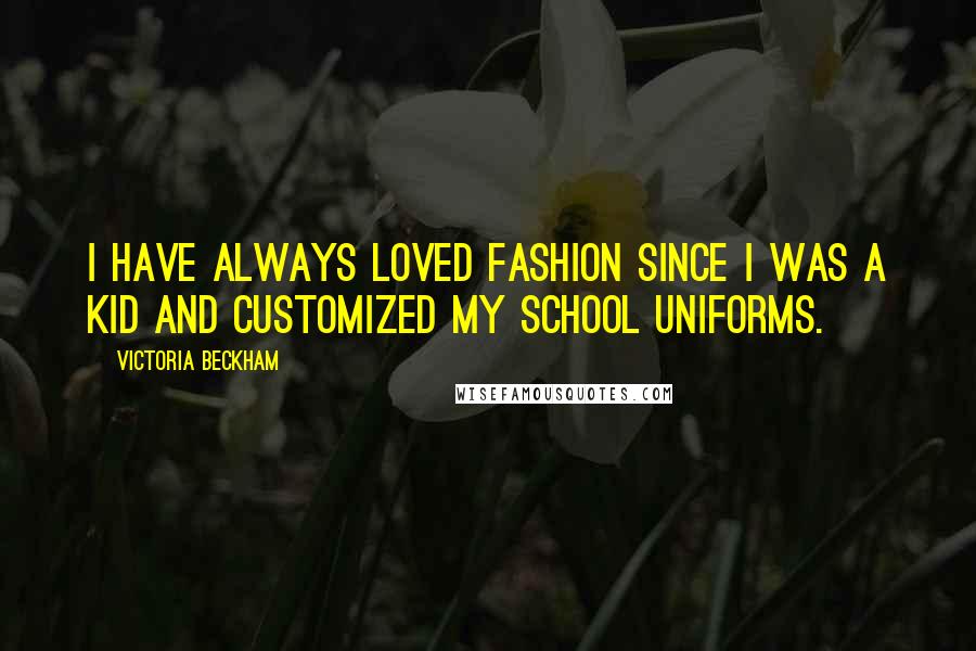 Victoria Beckham Quotes: I have always loved fashion since I was a kid and customized my school uniforms.