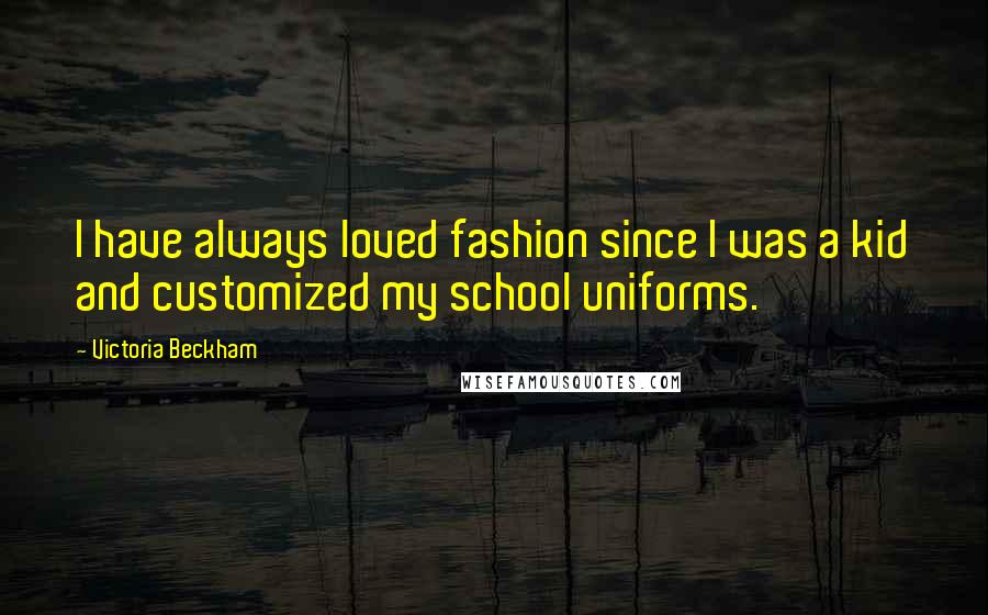 Victoria Beckham Quotes: I have always loved fashion since I was a kid and customized my school uniforms.