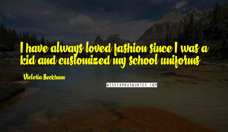 Victoria Beckham Quotes: I have always loved fashion since I was a kid and customized my school uniforms.