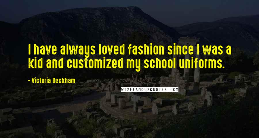 Victoria Beckham Quotes: I have always loved fashion since I was a kid and customized my school uniforms.