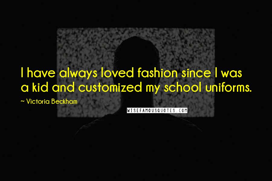 Victoria Beckham Quotes: I have always loved fashion since I was a kid and customized my school uniforms.