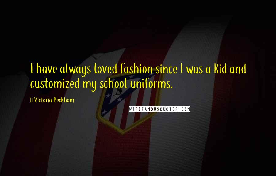 Victoria Beckham Quotes: I have always loved fashion since I was a kid and customized my school uniforms.