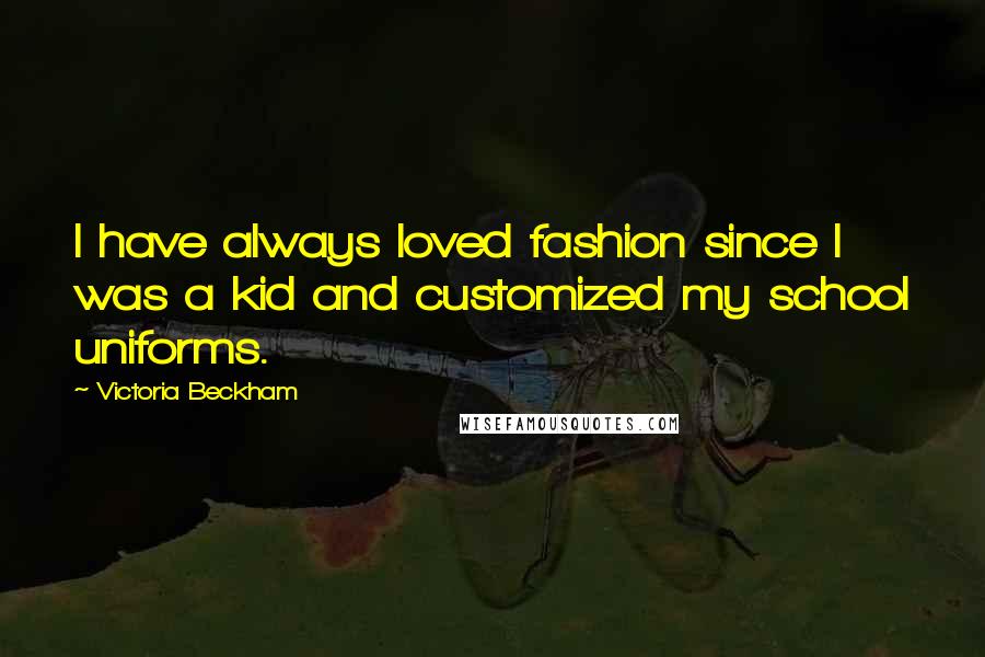 Victoria Beckham Quotes: I have always loved fashion since I was a kid and customized my school uniforms.